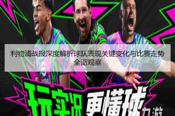 利物浦战报深度解析球队表现关键变化与比赛走势全面观察