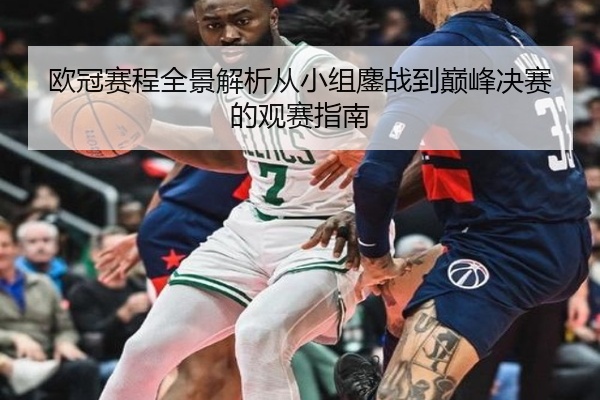 欧冠赛程全景解析从小组鏖战到巅峰决赛的观赛指南